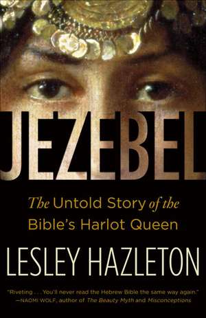 Jezebel: The Untold Story of the Bible's Harlot Queen de Lesley Hazleton