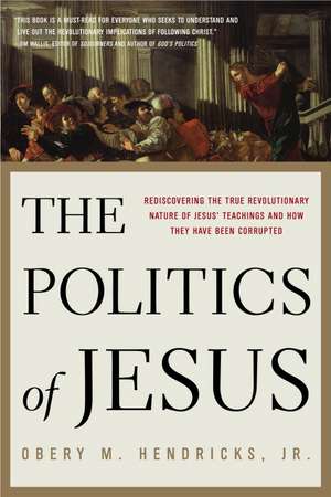 The Politics of Jesus: Rediscovering the True Revolutionary Nature of the Teachings of Jesus and How They Have Been Corrupted de JR. Hendricks, Obery M.