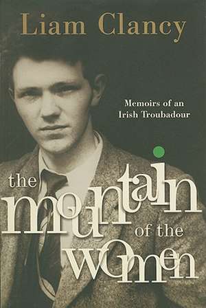 The Mountain of the Women: Memoirs of an Irish Troubadour de Liam Clancy