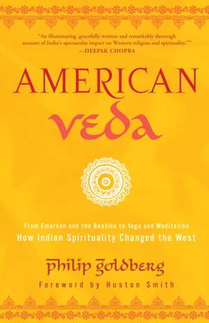 American Veda: From Emerson and the Beatles to Yoga and Meditation--How Indian Spirituality Changed the West de Philip Goldberg