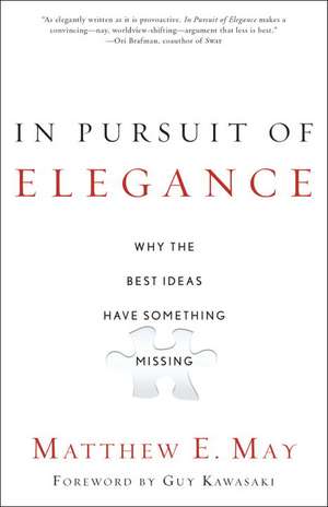 In Pursuit of Elegance: Why the Best Ideas Have Something Missing de Matthew E. May