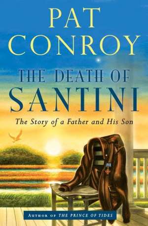 The Death of Santini: The Story of a Father and His Son de Pat Conroy