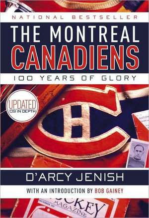 The Montreal Canadiens: 100 Years of Glory de D'Arcy Jenish