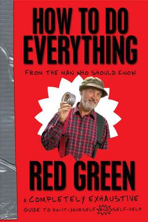 How to Do Everything: A Completely Exhaustive Guide to Do-It-Yourself and Self-Help de Red Green