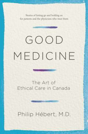 Good Medicine: The Art of Ethical Care in Canada de Philip Hebert