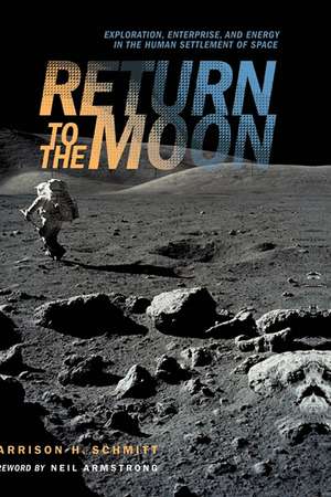 Return to the Moon: Exploration, Enterprise, and Energy in the Human Settlement of Space de Harrison Schmitt