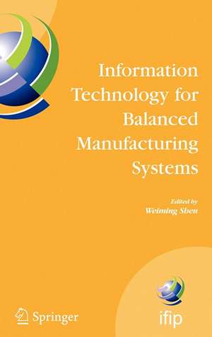 Information Technology for Balanced Manufacturing Systems: IFIP TC 5, WG 5.5 Seventh International Conference on Information Technology for Balanced Automation Systems in Manufacturing and Services, Niagra Falls, Ontario, Canada, September 4-6, 2006 de Weiming Shen