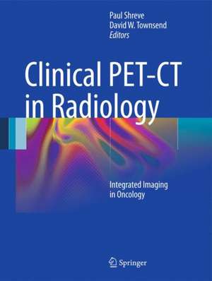 Clinical PET-CT in Radiology: Integrated Imaging in Oncology de Paul Shreve