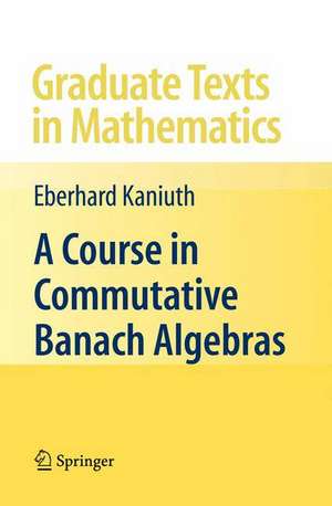 A Course in Commutative Banach Algebras de Eberhard Kaniuth