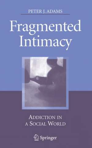 Fragmented Intimacy: Addiction in a Social World de Peter J. Adams