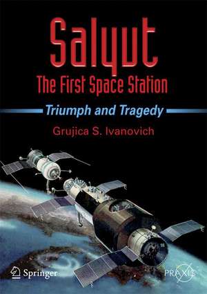 Salyut - The First Space Station: Triumph and Tragedy de Grujica S. Ivanovich