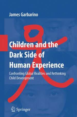 Children and the Dark Side of Human Experience: Confronting Global Realities and Rethinking Child Development de James Garbarino