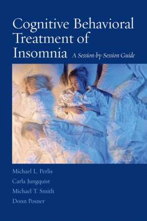 Cognitive Behavioral Treatment of Insomnia: A Session-by-Session Guide de Michael L. Perlis