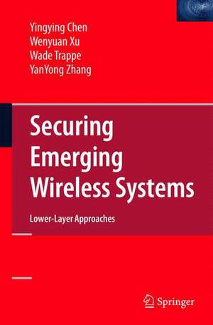 Securing Emerging Wireless Systems: Lower-layer Approaches de Yingying Chen