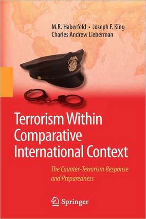 Terrorism Within Comparative International Context: The Counter-Terrorism Response and Preparedness de M.R. Haberfeld