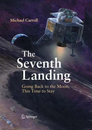 The Seventh Landing: Going Back to the Moon, This Time to Stay de Michael Carroll