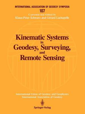 Kinematic Systems in Geodesy, Surveying, and Remote Sensing: Symposium No. 107 Banff, Alberta, Canada, September 10–13, 1990 de Klaus-Peter Schwarz