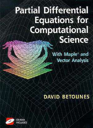 Partial Differential Equations for Computational Science: With Maple® and Vector Analysis de David Betounes