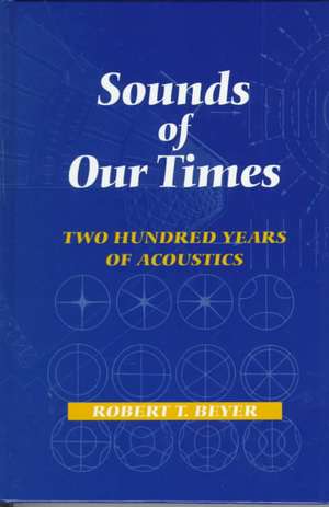 Sounds of Our Times: Two Hundred Years of Acoustics de Robert T. Beyer