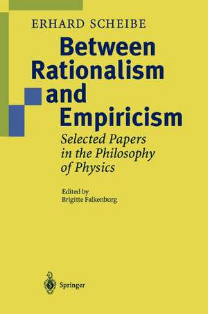 Between Rationalism and Empiricism: Selected Papers in the Philosophy of Physics de Erhard Scheibe