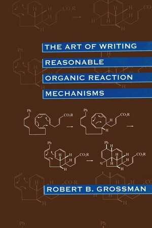 The Art of Writing Reasonable Organic Reaction Mechanisms de Robert Grossman