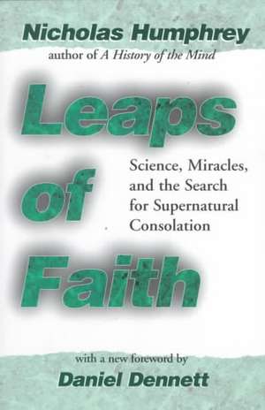 Leaps of Faith: Science, Miracles, and the Search for Supernatural Consolation de Nicholas Humphrey