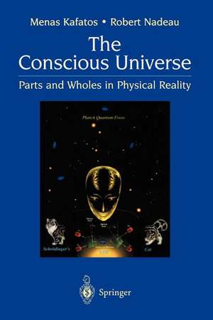 The Conscious Universe: Parts and Wholes in Physical Reality de Menas Kafatos