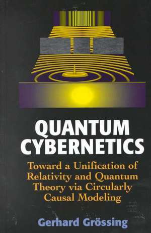 Quantum Cybernetics: Toward a Unification of Relativity and Quantum Theory via Circularly Causal Modeling de Gerhard Grössing