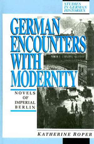 German Encounters with Modernity: Novels of Imperial Berlin de Katherine Roper