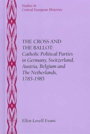 The Cross and the Ballot: Catholic Political Parties in Germany, Switzerland, Austria, Belgium and the Netherlands, 1785-1985 de Ellen Lovell Evans