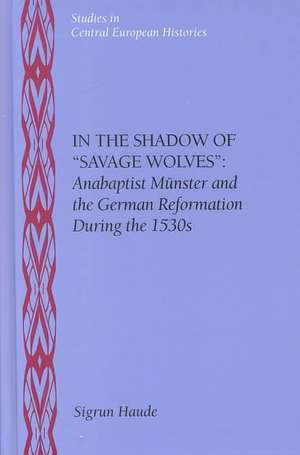 In the Shadow of "Savage Wolves": Anabaptist Münster and the German Reformation during the 1530s de Sigrun Haude