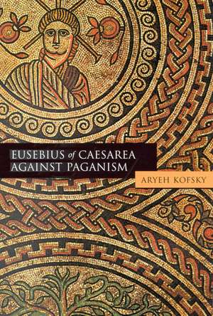 Eusebius of Caesarea against Paganism de Aryeh Kofsky