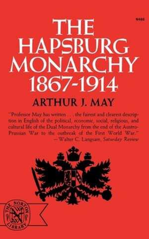 The Hapsburg Monarchy, 1867–1914 de Arthur J. May