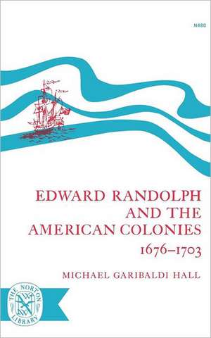 Edward Randolph and the American Colonies 1676–1703 de Michael Garibal Hall