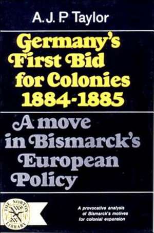 Germany′s First Bid for Colonies, 1884–1885 – A Move in Bismarck`s European Policy de Ajp Taylor