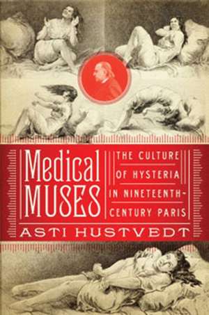 Medical Muses – Hysteria in Nineteenth–Century Paris de Asti Hustvedt