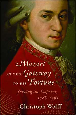 Mozart at the Gateway to His Fortune – Serving the Emperor, 1788–1791 de Christoph Wolff