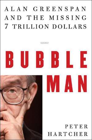 Bubble Man – Alan Greenspan and the Missing 7 Trillion Dollars de Peter Hartcher