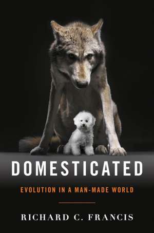 Domesticated – Evolution in a Man–Made World de Richard C. Francis