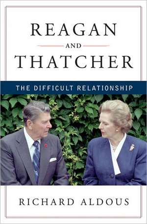 Reagan and Thatcher – The Difficult Relationship de Richard Aldous