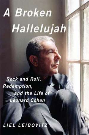 A Broken Hallelujah – Rock ′n′ Roll, Redemption, and the Life of Leonard Cohen de Leil Leibovitz