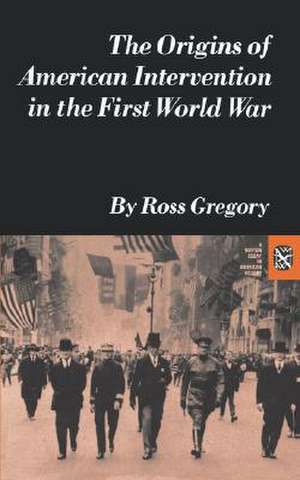 The Origins of American Intervention in the First World War de R Gregory