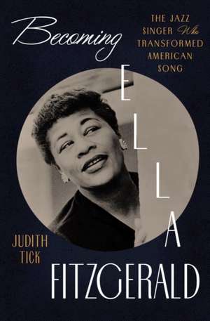 Becoming Ella Fitzgerald – The Jazz Singer Who Transformed American Song de Judith Tick