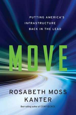 Move – Putting America`s Infrastructure Back in the Lead de Rosabeth Moss Kanter