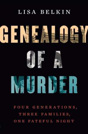 Genealogy of a Murder – Four Generations, Three Families, One Fateful Night de Lisa Belkin