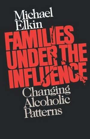 Families Under the Influence – Changing Alcoholic Patterns de M Elkin