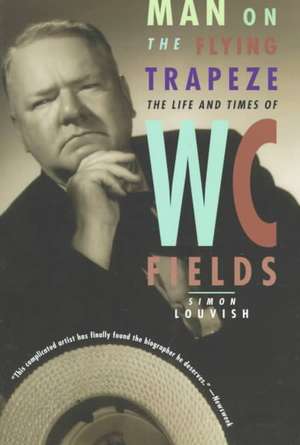 Man on the Flying Trapeze – The Life and Times of W. C. Fields de Simon Louvish