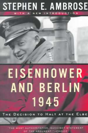 Eisenhower & Berlin, 1945 – The Decision to Halt at the Elbe Rei de Stephen E. Ambrose