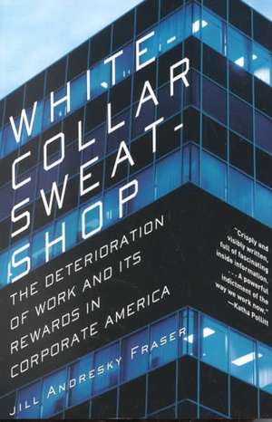 White Collar Sweatshop – The Deterioration of Work & its Rewards in Corporate America de Jill A Fraser