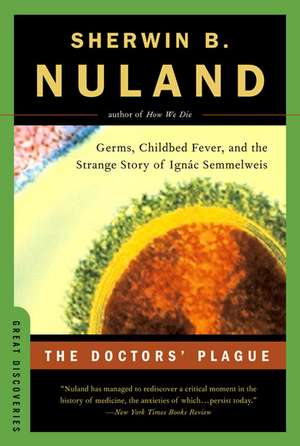 The Doctors′ Plague – Germs, Childbed Fever, and the Strange Story of Ignac Semmelweis de Sherwin B Nuland